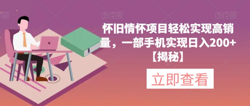 怀旧情怀项目轻松实现高销量，一部手机实现日入200+【揭秘】-南青云资源库