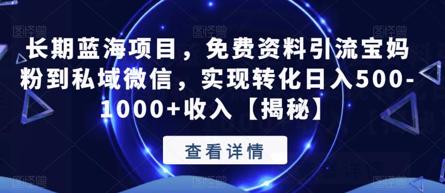 长期蓝海项目，免费资料引流宝妈粉到私域微信，实现转化日入500-1000+收入【揭秘】-南青云资源库