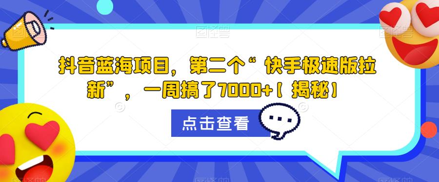 抖音蓝海项目，第二个“快手极速版拉新”，一周搞了7000+【揭秘】-南青云资源库