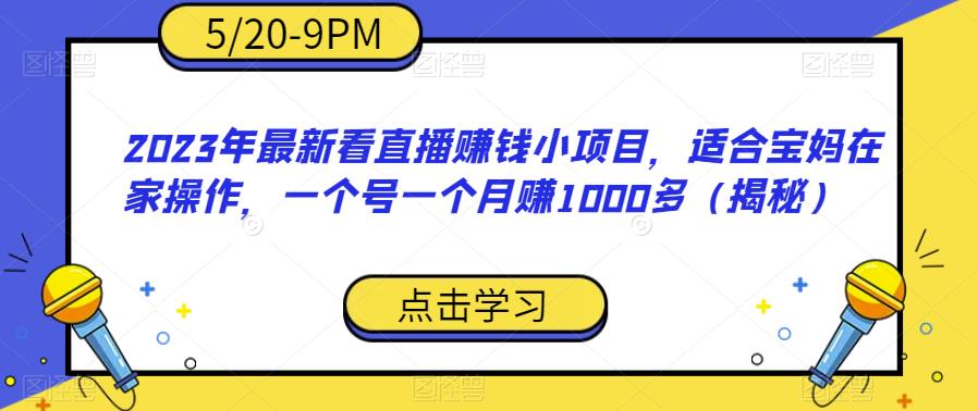 2023年最新看直播赚钱小项目，适合宝妈在家操作，一个号一个月赚1000多（揭秘）-南青云资源库