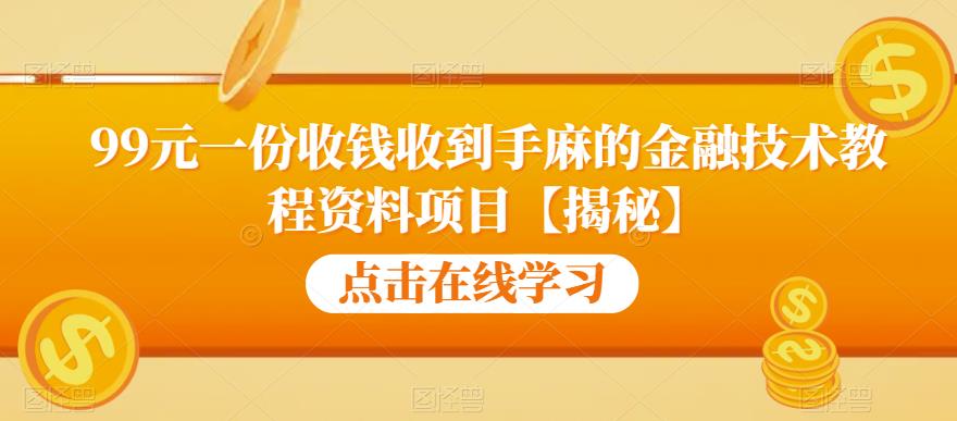 99元一份收钱收到手麻的金融技术教程资料项目【揭秘】-南青云资源库