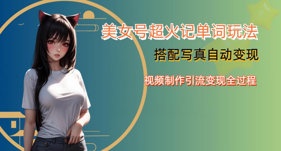 YY短视频系列美女号写真暴力变现第四期，美女号超火记单词玩法，视频制作引流变现全过程【揭秘】-南青云资源库