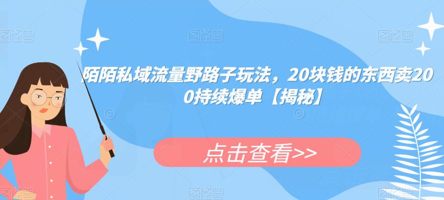 陌陌私域流量野路子玩法，20块钱的东西卖200持续爆单【揭秘】-南青云资源库