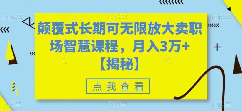 颠覆式长期可无限放大卖职场智慧课程，月入3万+【揭秘】-南青云资源库