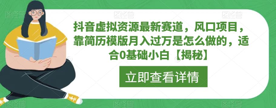 抖音虚拟资源最新赛道，风口项目，靠简历模版月入过万是怎么做的，适合0基础小白【揭秘】-南青云资源库