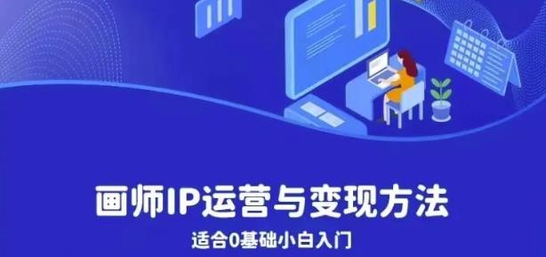 画师IP运营与变现方法，0基础小白进阶自由插画师系统课-南青云资源库