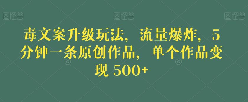 毒文案升级玩法，流量爆炸，5分钟一条原创作品，单个作品变现500+【揭秘】-南青云资源库