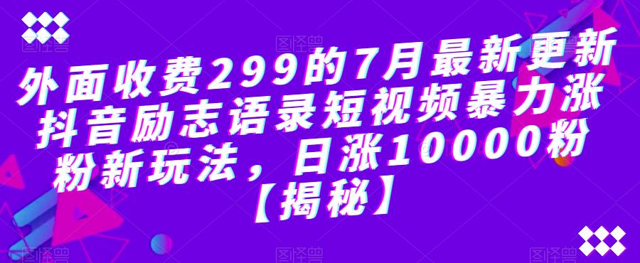 外面收费299的7月最新更新抖音励志语录短视频暴力涨粉新玩法，日涨10000粉【揭秘】-南青云资源库