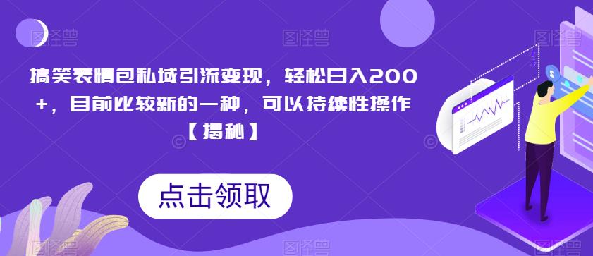 搞笑表情包私域引流变现，轻松日入200+，目前比较新的一种，可以持续性操作【揭秘】-南青云资源库