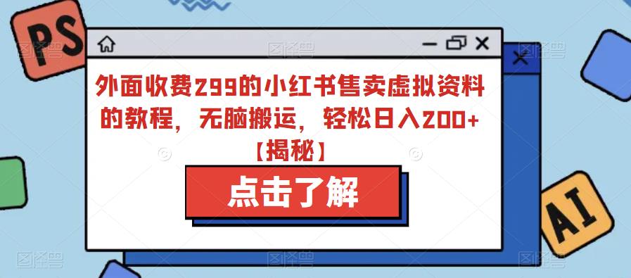 外面收费299的小红书售卖虚拟资料的教程，无脑搬运，轻松日入200+【揭秘】-南青云资源库