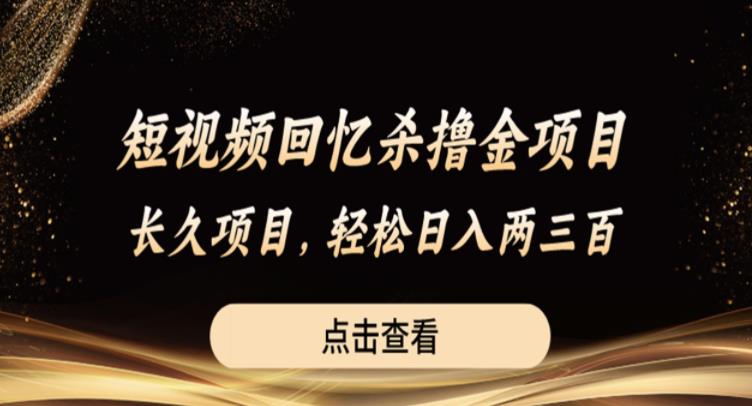 短视频回忆杀撸金项目，长久项目，轻松日入两三张【揭秘】-南青云资源库