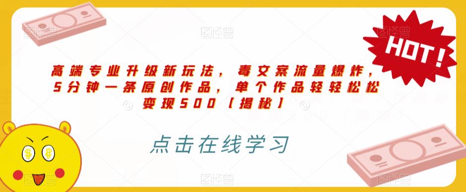 高端专业升级新玩法，毒文案流量爆炸，5分钟一条原创作品，单个作品轻轻松松变现500【揭秘】-南青云资源库