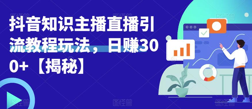 宝哥抖音知识主播直播引流教程玩法，日赚300+【揭秘】-南青云资源库