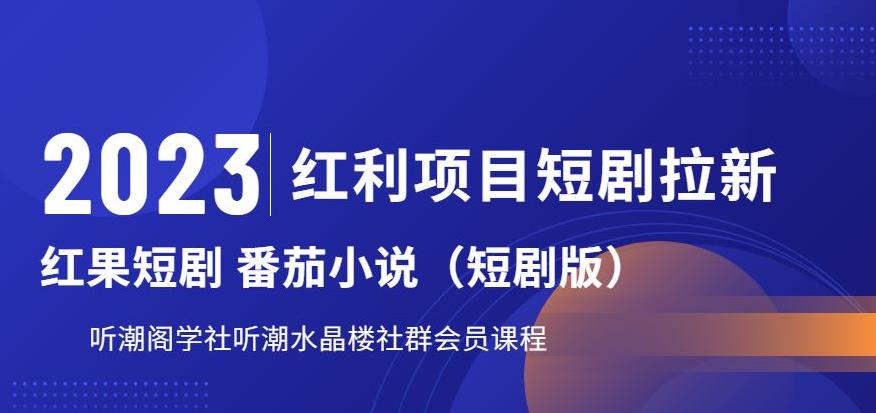2023红利项目短剧拉新，听潮阁学社月入过万红果短剧番茄小说CPA拉新项目教程【揭秘】-南青云资源库