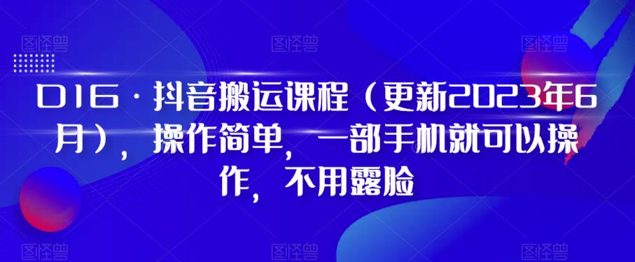 D1G·抖音搬运课程（更新2023年7月），操作简单，一部手机就可以操作，不用露脸-南青云资源库