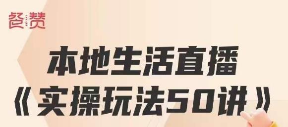 餐赞·本地生活直播实操玩法50讲，打造高转化直播模式，实现百万营收-南青云资源库