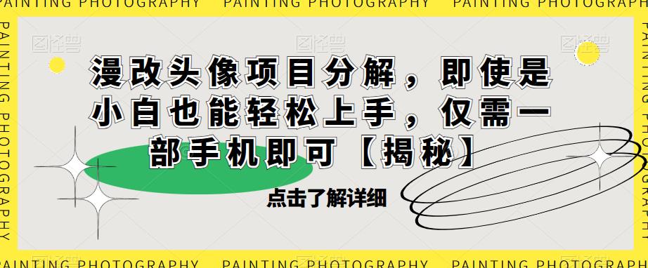 漫改头像项目分解，即使是小白也能轻松上手，仅需一部手机即可【揭秘】-南青云资源库