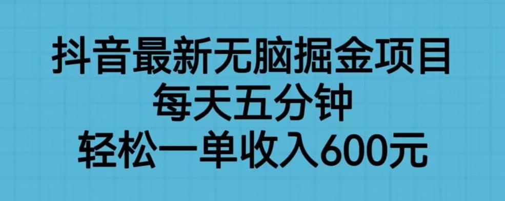 抖音最新无脑掘金项目，每天五分钟，轻松一单收入600元【揭秘】-南青云资源库