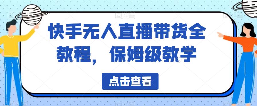 快手无人直播带货全教程，保姆级教学【揭秘】-南青云资源库