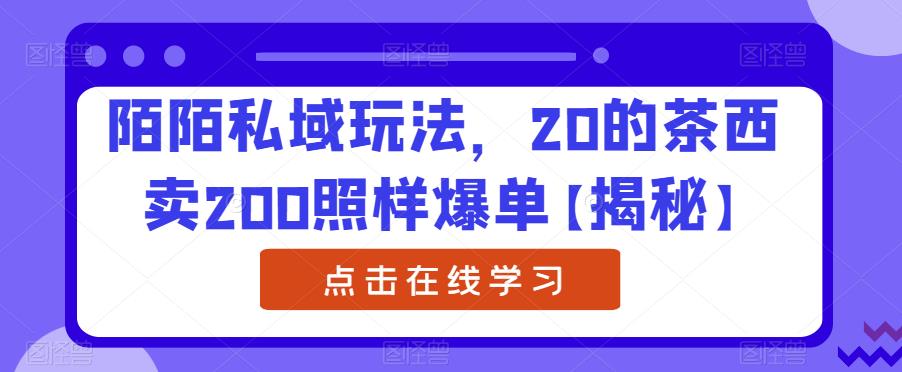 陌陌私域玩法，20的茶西卖200照样爆单【揭秘】-南青云资源库