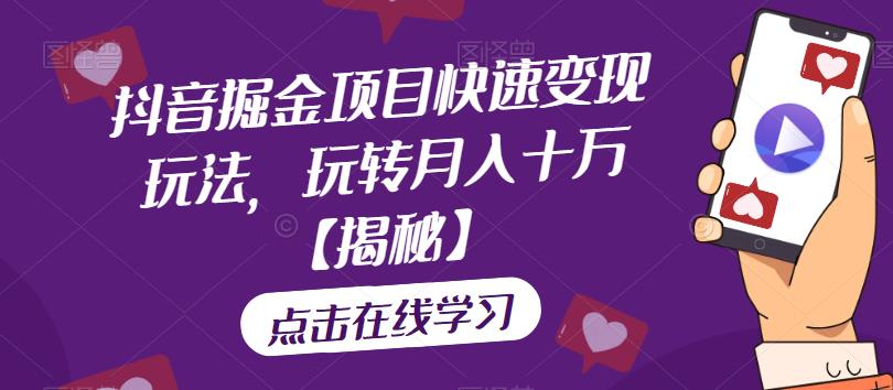 抖音掘金项目快速变现玩法，玩转月入十万【揭秘】-南青云资源库
