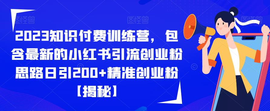 2023知识付费训练营，包含最新的小红书引流创业粉思路日引200+精准创业粉【揭秘】-南青云资源库