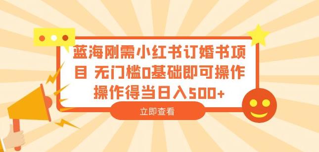蓝海刚需小红书订婚书项目，无门槛0基础即可操作操作得当日入500+【揭秘】-南青云资源库