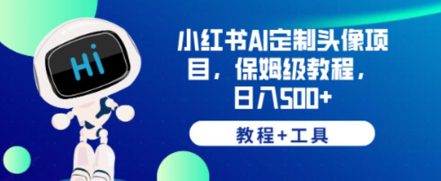 小红书AI定制头像项目，保姆级教程，日入500+【教程+工具】【揭秘】-南青云资源库