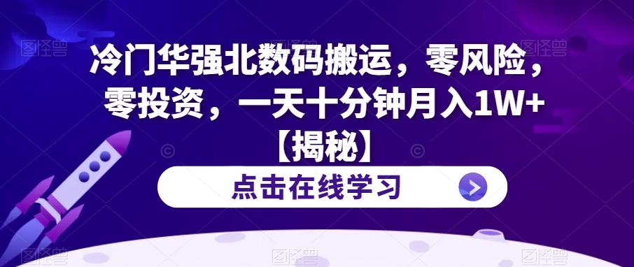 冷门华强北数码搬运，零风险，零投资，一天十分钟月入1W+【揭秘】-南青云资源库