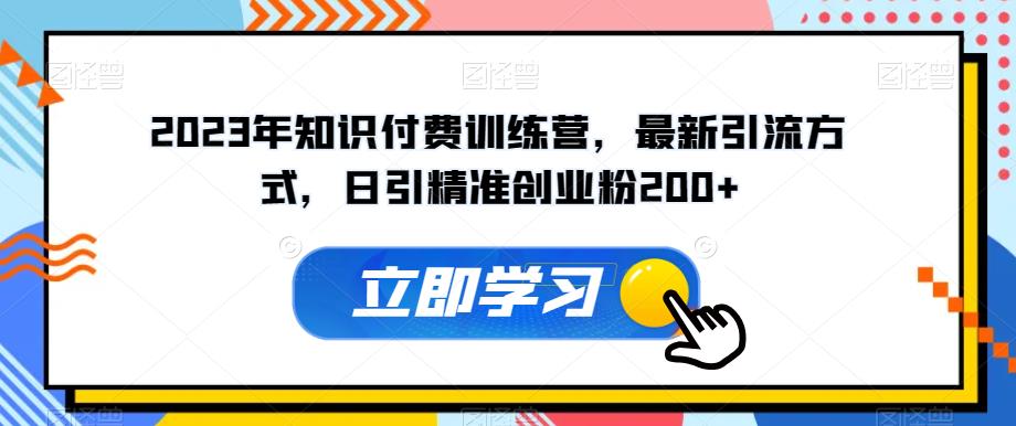 2023年知识付费训练营，最新引流方式，日引精准创业粉200+【揭秘】-南青云资源库