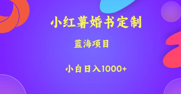 小红薯婚书定制，蓝海项目，小白日入1000+【揭秘】-南青云资源库