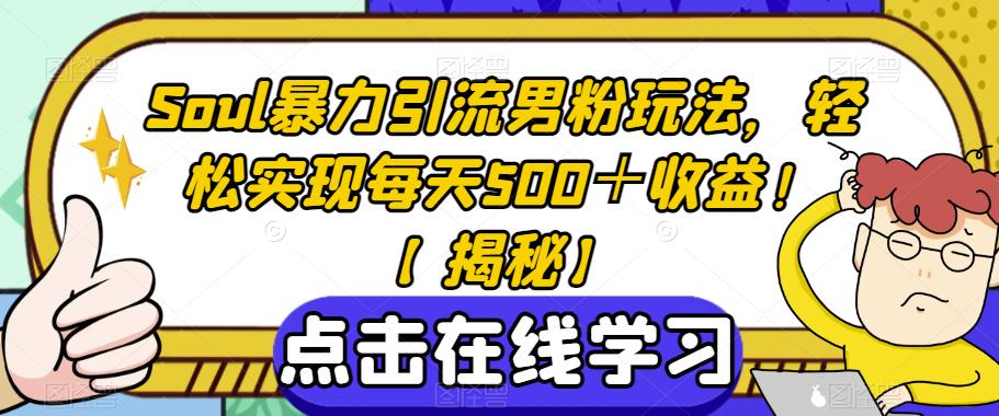 Soul暴力引流男粉玩法，轻松实现每天500＋收益！【揭秘】-南青云资源库