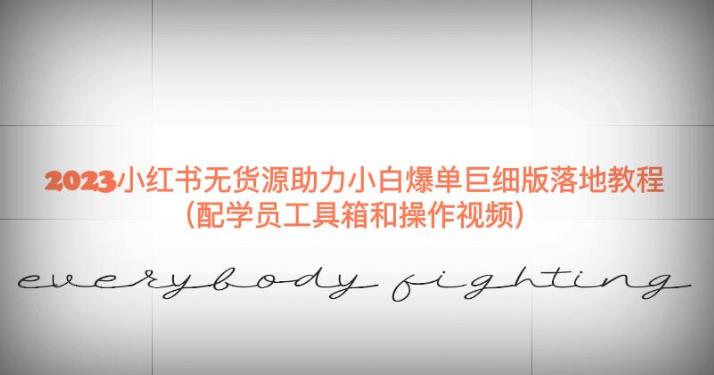 2023小红书无货源助力小白爆单巨细版落地教程（配学员工具箱和操作视频）【揭秘】-南青云资源库