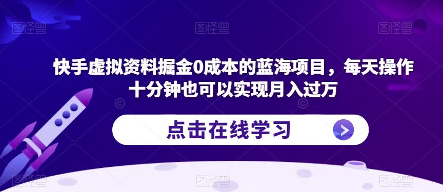 快手虚拟资料掘金0成本的蓝海项目，每天操作十分钟也可以实现月入过万【揭秘】-南青云资源库
