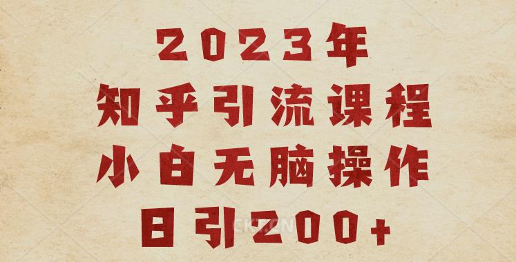 2023知乎引流课程，小白无脑操作日引200+【揭秘】-南青云资源库