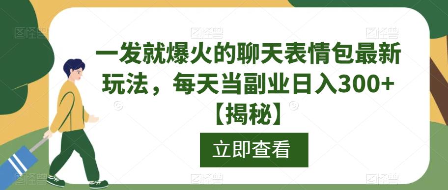 一发就爆火的聊天表情包最新玩法，每天当副业日入300+【揭秘】-南青云资源库