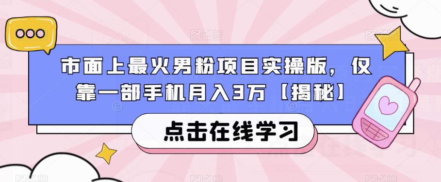 市面上最火男粉项目实操版，仅靠一部手机月入3万【揭秘】-南青云资源库