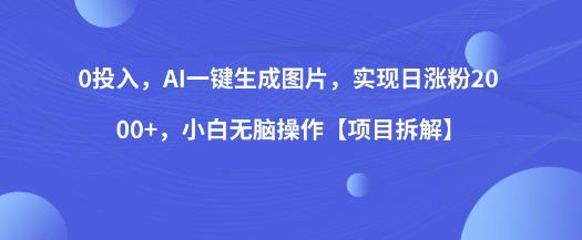 0投入，AI一键生成图片，实现日涨粉2000+，小白无脑操作【项目拆解】-南青云资源库