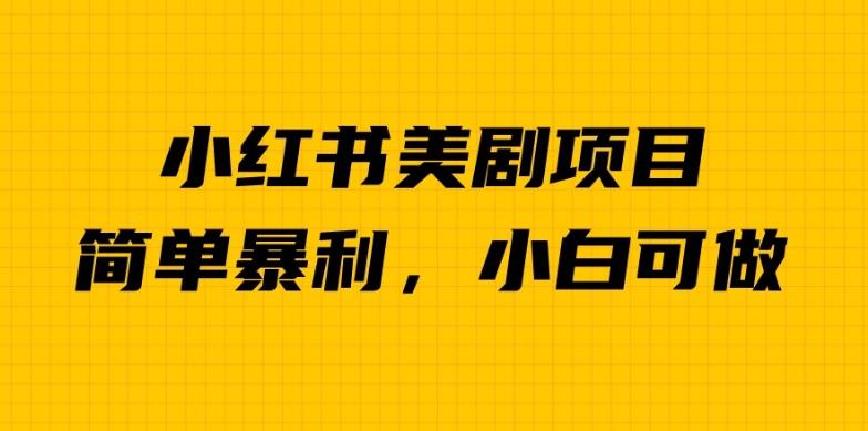 外面卖1980的小红书美剧项目，单日收益1000＋，小众暴利的赛道【揭秘】-南青云资源库