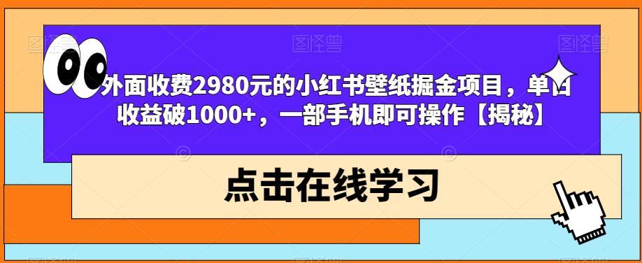 外面收费2980元的小红书壁纸掘金项目，单日收益破1000+，一部手机即可操作【揭秘】-南青云资源库