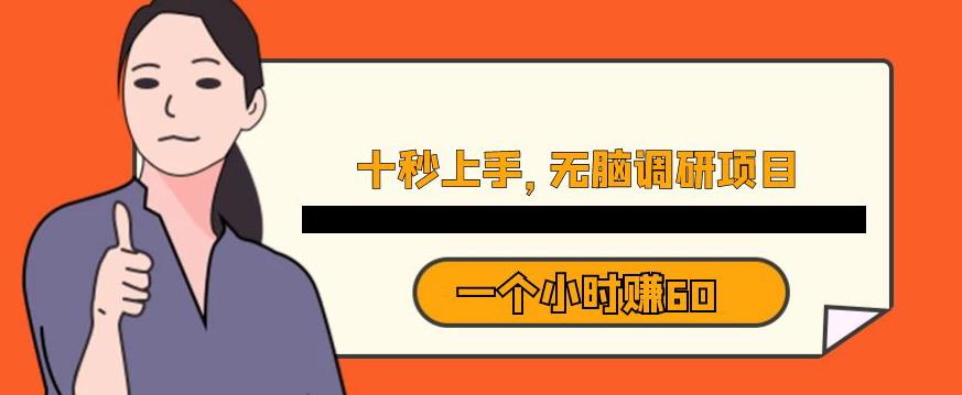 十秒钟上手，一个小时60元暴利无脑调研项目【揭秘】-南青云资源库