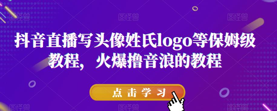 抖音直播写头像姓氏logo等保姆级教程，火爆撸音浪教程【揭秘】-南青云资源库