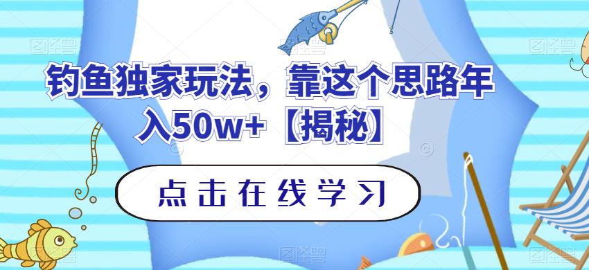 钓鱼独家玩法，靠这个思路年入50w+【揭秘】-南青云资源库