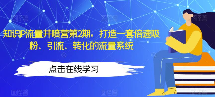 知识IP流量井喷营第2期，打造一套倍速吸粉、引流、转化的流量系统-南青云资源库