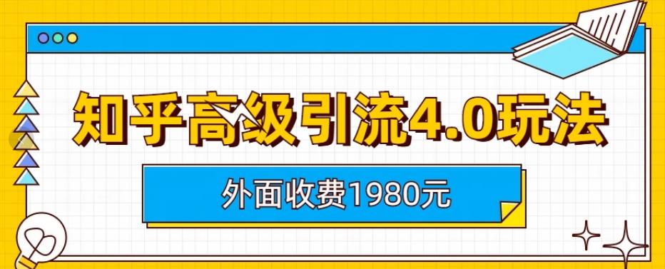 外面收费1980知乎高级引流4.0玩法，纯实操课程【揭秘】-南青云资源库