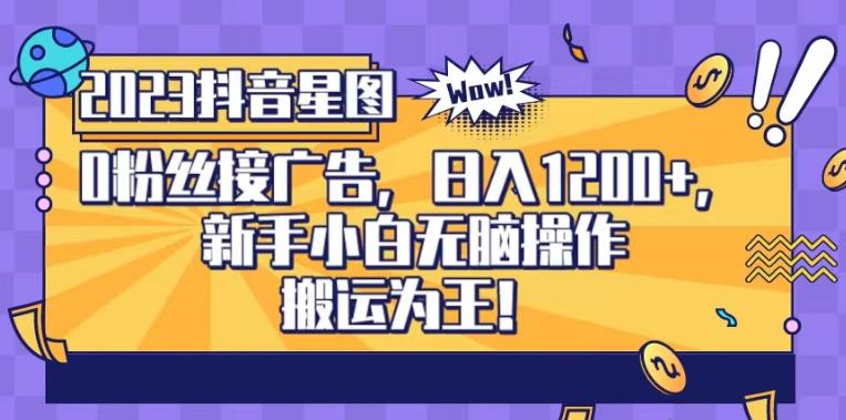 抖音星图0粉接广告，新手小白无脑操作日入1200+，无上限无门槛，搬运为王！【揭秘】-南青云资源库