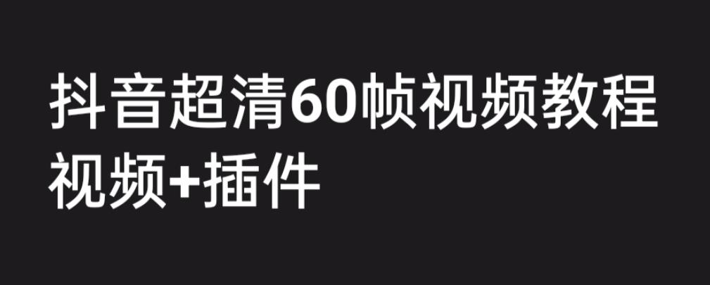 外面收费2300的抖音高清60帧视频教程，保证你能学会如何制作视频（教程+插件）-南青云资源库