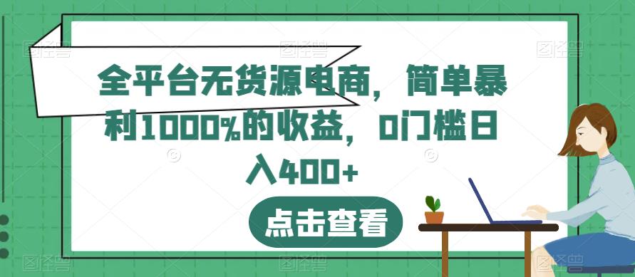全平台无货源电商，简单暴利1000%的收益，0门槛日入400+【揭秘】-南青云资源库