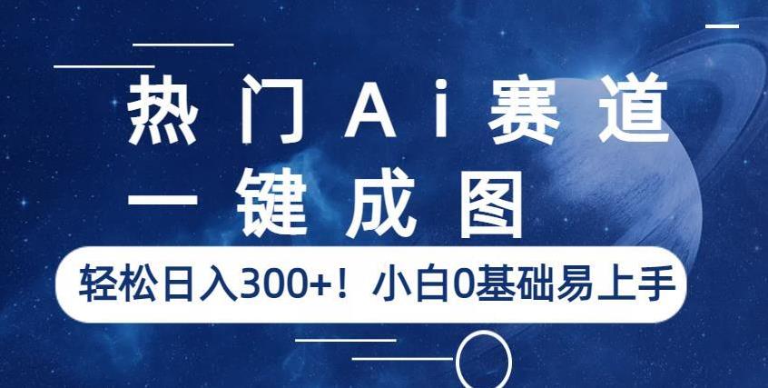 热门Ai赛道，一键成图，轻松日入300+！小白0基础易上手【揭秘】-南青云资源库