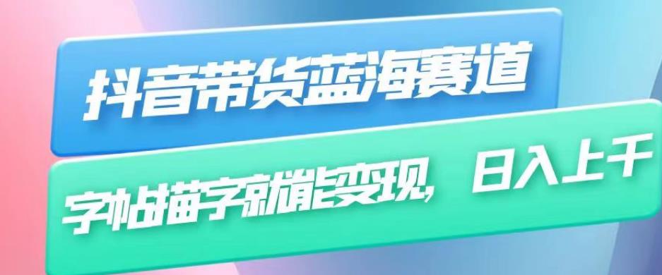 抖音带货蓝海赛道，无需真人出镜，字帖描字就能变现，日入上千（附带全套教程）-南青云资源库